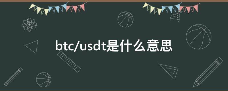 btc/usdt是什么意思 btc/usdt是什么意思啊能出金吗