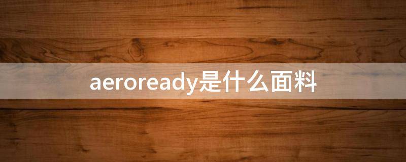 aeroready是什么面料 aeroready是什么面料怎么读