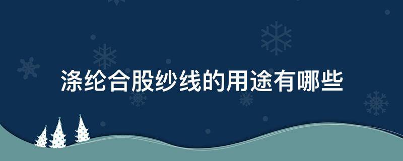 涤纶合股纱线的用途有哪些 涤纶和粘胶纤维混纺纱线