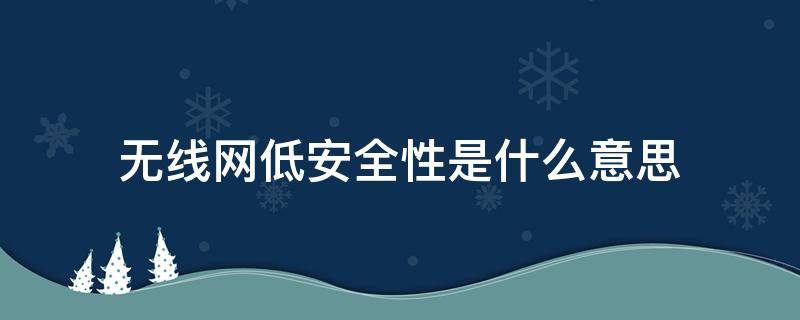 无线网低安全性是什么意思（无线网低安全性是啥意思）