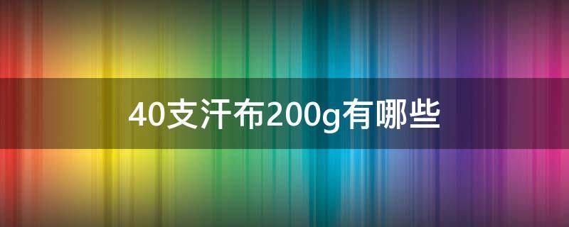 40支汗布200g有哪些（26支纯棉汗布能做到180g吗）