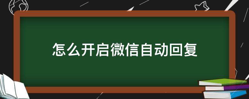 怎么开启微信自动回复 如何开启微信自动回复