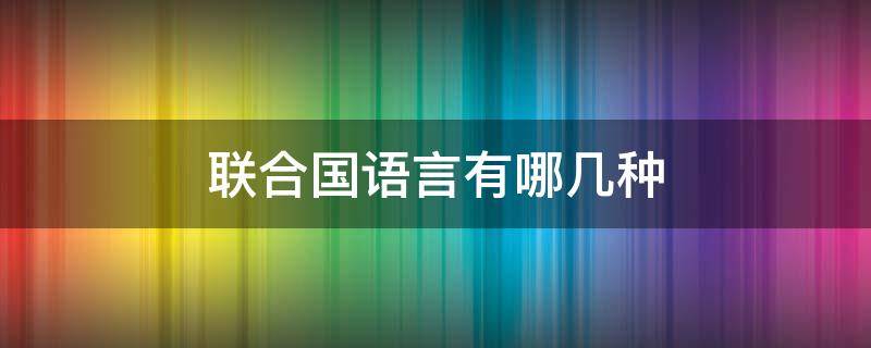 联合国语言有哪几种（联合国语言六大语种）