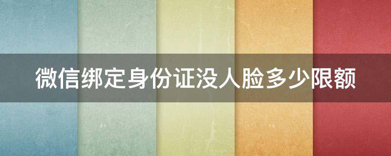 微信绑定身份证没人脸多少限额（微信绑定身份证没有绑定银行卡限额多少）