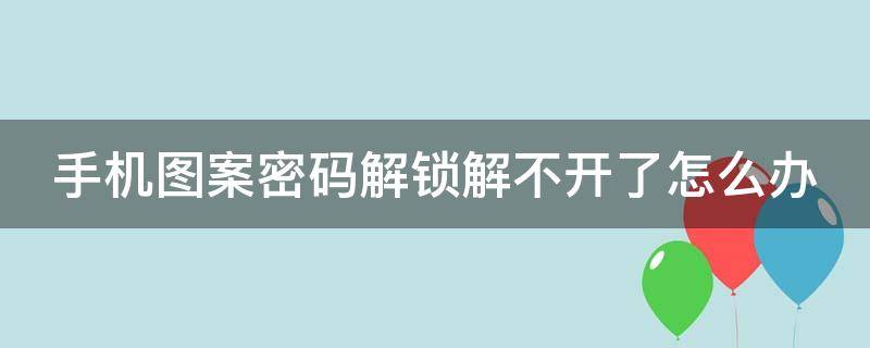 手机图案密码解锁解不开了怎么办 手机图案密码忘了解锁打不开怎么办