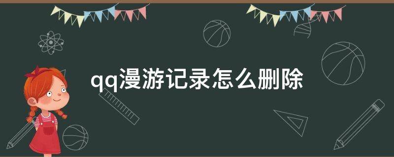 qq漫游记录怎么删除 qq漫游记录怎么彻底删除