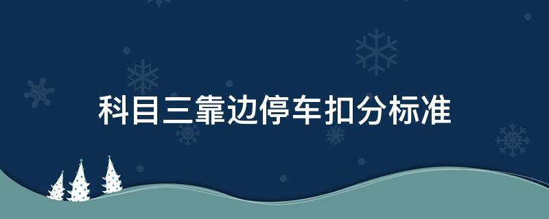 科目三靠边停车扣分标准 自动挡科目三靠边停车扣分标准