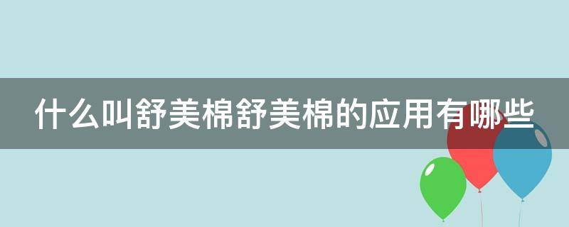 什么叫舒美棉舒美棉的应用有哪些 舒美棉和纯棉哪个好