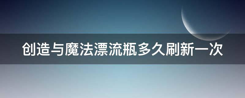 创造与魔法漂流瓶多久刷新一次 创造与魔法漂流瓶活动什么时候结束