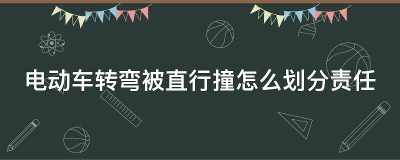 电动车转弯被直行撞怎么划分责任 电动车转弯的时候被直行撞