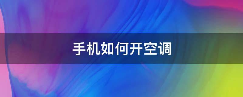 手机如何开空调 如何用手机开空调方法步骤