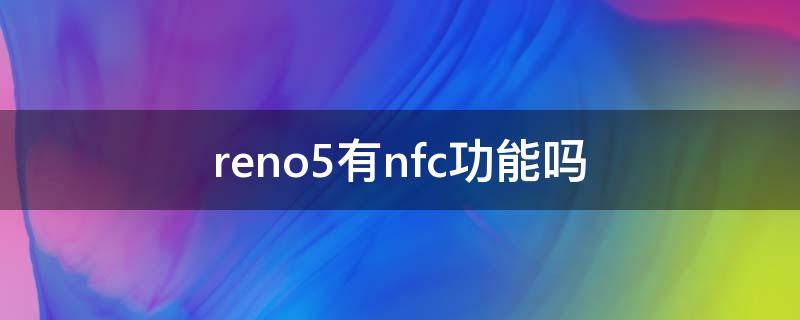 reno5有nfc功能吗（opporeno5支不支持nfc）