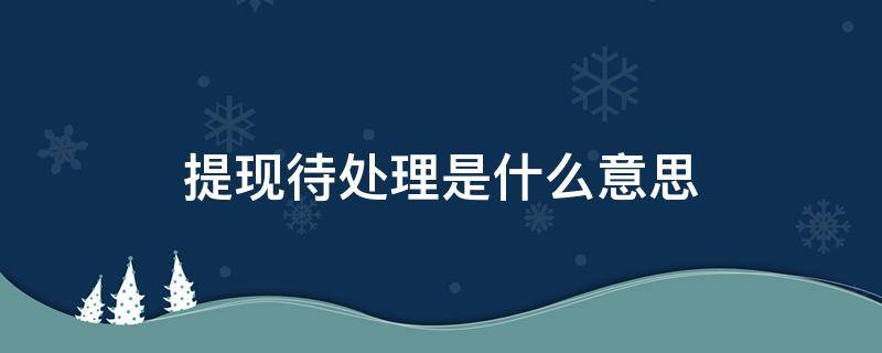 提现待处理是什么意思 提现处理中是什么原因