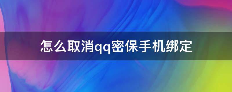 怎么取消qq密保手机绑定 怎么取消qq密保手机绑定最新版