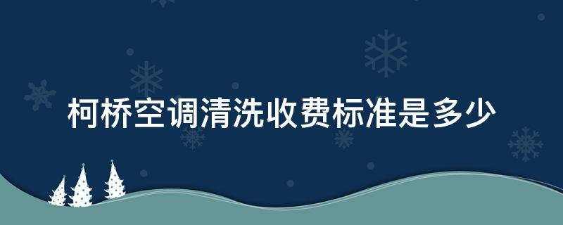 柯桥空调清洗收费标准是多少（柯桥空调）