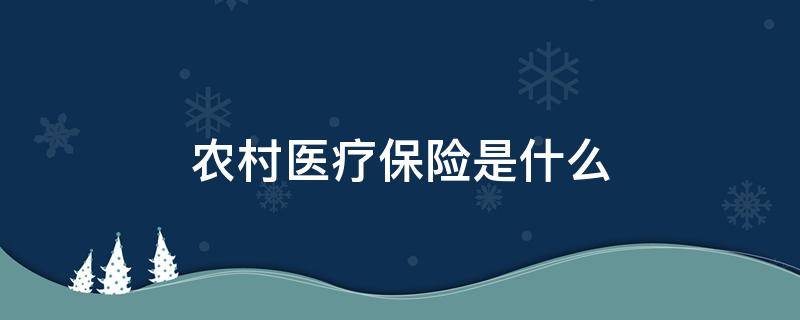 农村医疗保险是什么（农村医疗保险是什么保险）