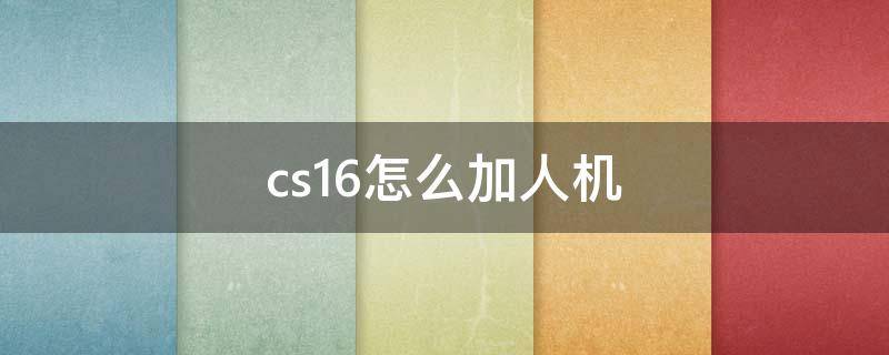 cs1.6怎么加人机（cs1.6怎么加人机器人指令）