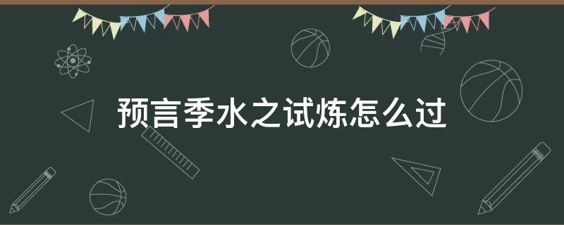 预言季水之试炼怎么过（预言季湖水的试炼攻略）