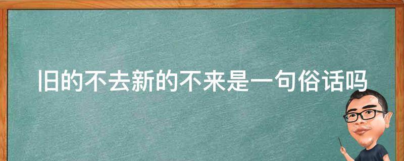 旧的不去新的不来是一句俗话吗 旧的不去 新的不来是什么意思