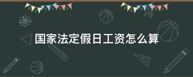 国家法定假日工资怎么算（国家法定节假日休假工资怎么算）