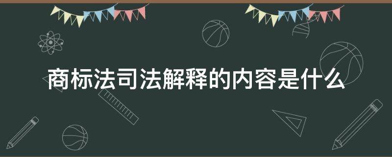 商标法司法解释的内容是什么（商标法司法解释）