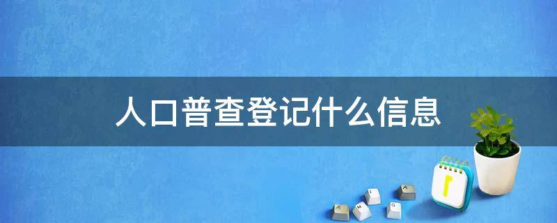 人口普查登记什么信息 人口普查在哪儿登记