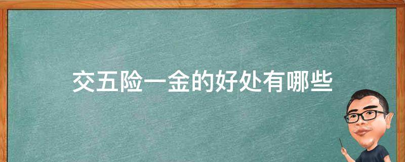 交五险一金的好处有哪些 五险一金包括什么?交五险一金有什么好处?