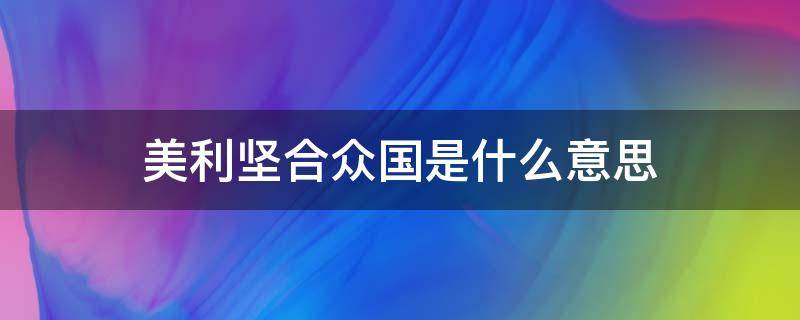 美利坚合众国是什么意思 美利坚合众国是什么意思英语