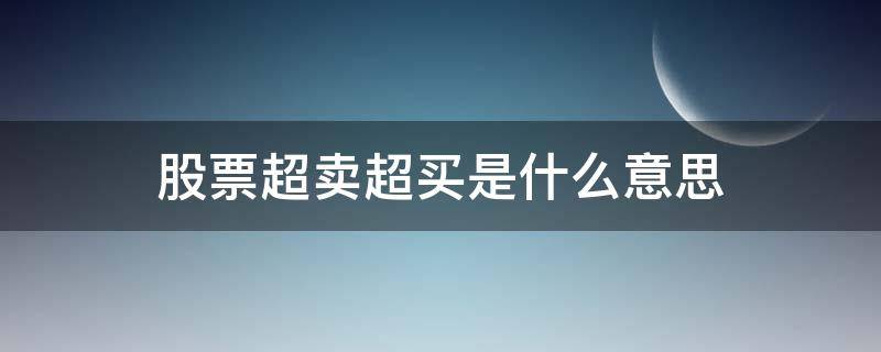 股票超卖超买是什么意思（股票中超买和超卖啥意思啊?）