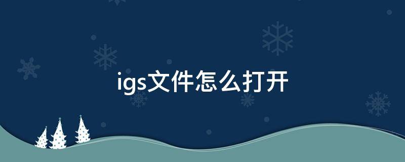 igs文件怎么打开 后缀名igs文件怎么打开