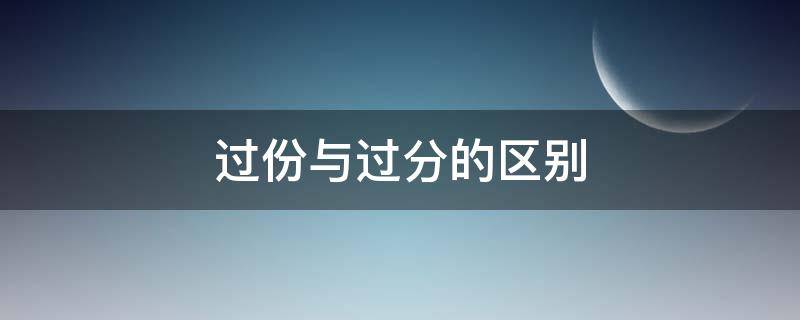 过份与过分的区别 过份与过分的区别美丽