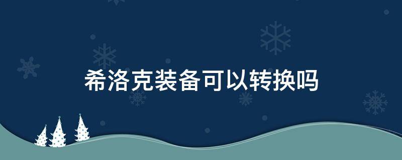 希洛克装备可以转换吗 希洛克装备转换器