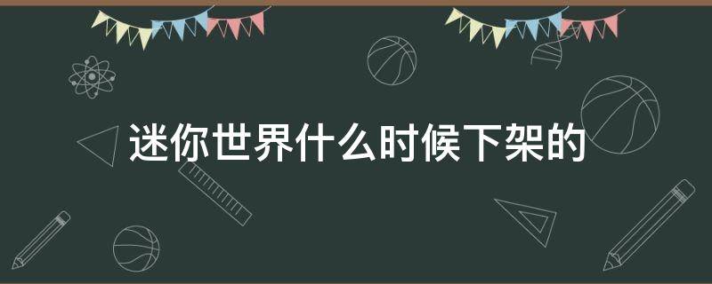 迷你世界什么时候下架的（迷你世界迷你世界什么时候下架）