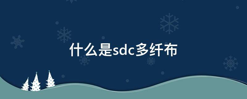 什么是sdc多纤布（sdc多纤维布）