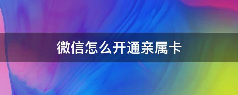 微信怎么开通亲属卡（微信怎么开通亲属卡?）