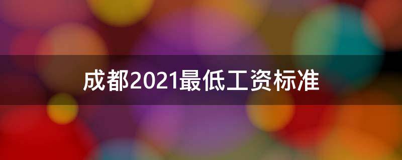 成都2021最低工资标准（成都2021最低工资标准为什么有两种）