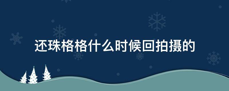 还珠格格什么时候回拍摄的 还珠格格什么时候拍完的