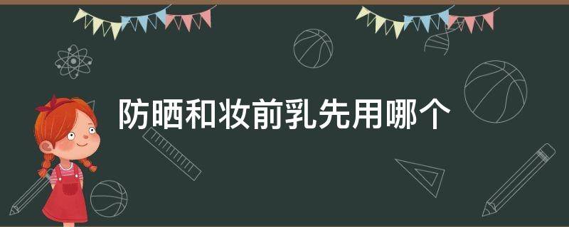 防晒和妆前乳先用哪个 防晒跟妆前乳先用哪一个