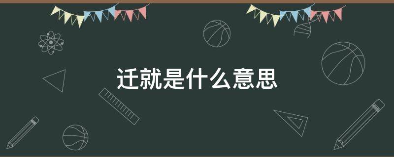 迁就是什么意思 两个人的迁就是什么意思