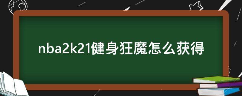 nba2k21健身狂魔怎么获得（nba2k21健身狂魔）