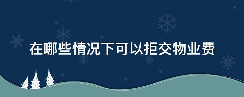 在哪些情况下可以拒交物业费 哪种情况下可以拒交物业费