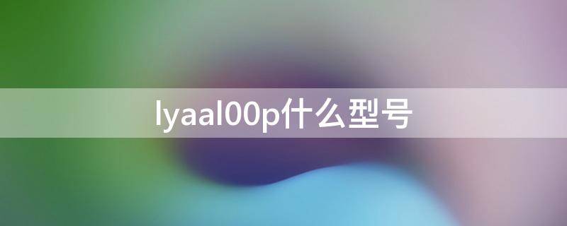 lyaal00p什么型号（LYAAL00p）