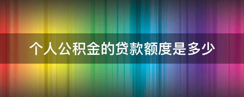 个人公积金的贷款额度是多少 个人公积金贷款额度最多是多少