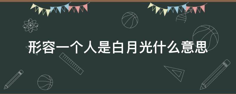 形容一个人是白月光什么意思 有白月光的人是什么意思