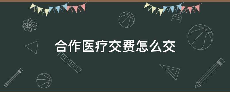 合作医疗交费怎么交 合作医疗费怎么交费