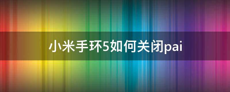 小米手环5如何关闭pai 小米手环5如何关闭pai功能