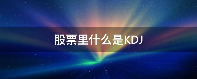 股票里什么是KDJ（股票里什么是反包）