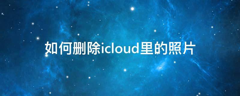 如何删除icloud里的照片 苹果13如何删除icloud里的照片