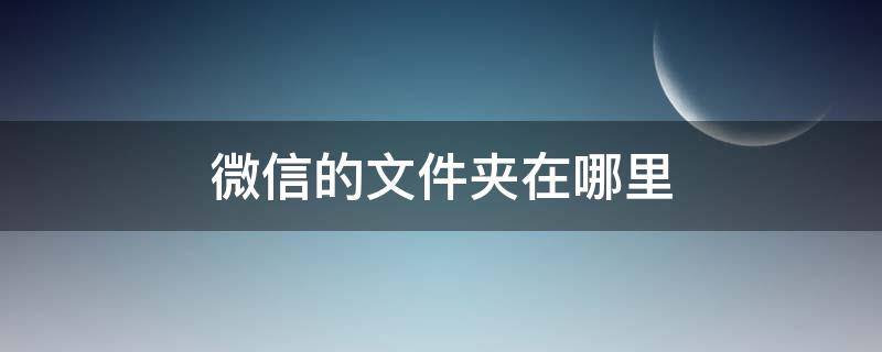 微信的文件夹在哪里（电脑微信的文件夹在哪里）