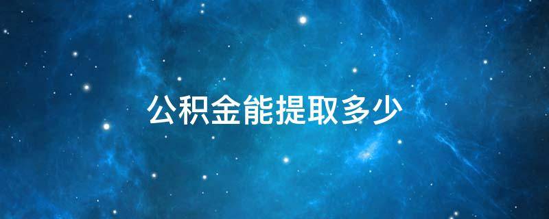 公积金能提取多少 公积金一次最多可以取多少